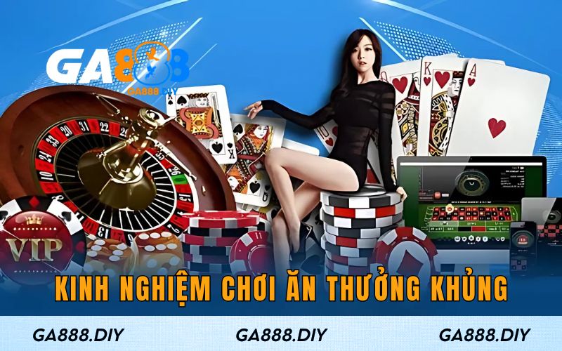 Kinh nghiệm chơi ăn thưởng khủng