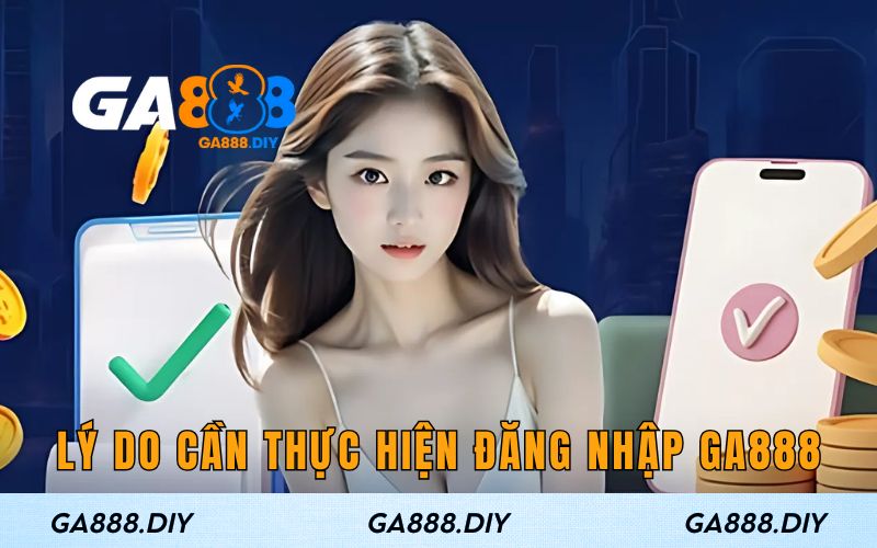 Lý do cần đăng nhập tại GA888