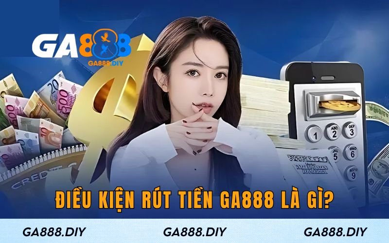 Điều kiện khi rút tiền GA888