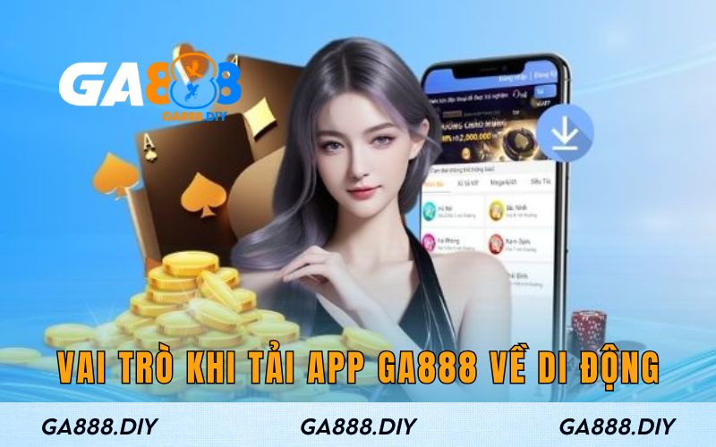 Vai trò khi tải app Ga888 về di động