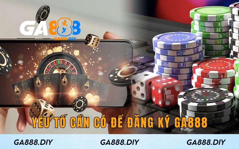 Yếu tố cần có để đăng ký Ga888